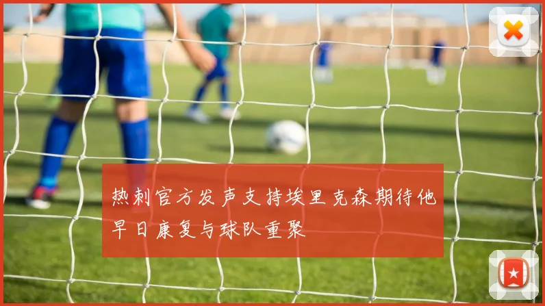 热刺官方发声支持埃里克森期待他早日康复与球队重聚