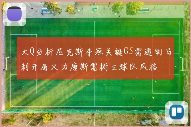 大Q分析尼克斯夺冠关键G5需遏制马刺开局火力唐斯需树立球队风格