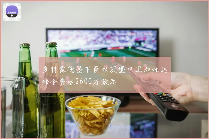 多特蒙德签下萨尔茨堡中卫加杜达转会费达2600万欧元